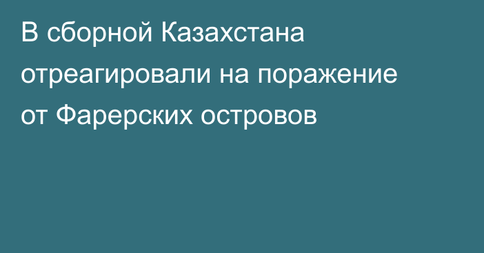 В сборной Казахстана отреагировали на поражение от Фарерских островов