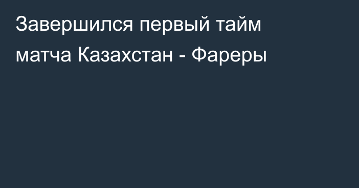 Завершился первый тайм матча Казахстан - Фареры