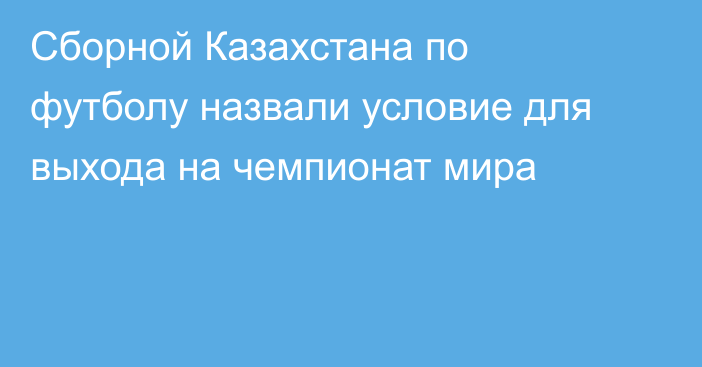 Сборной Казахстана по футболу назвали условие для выхода на чемпионат мира