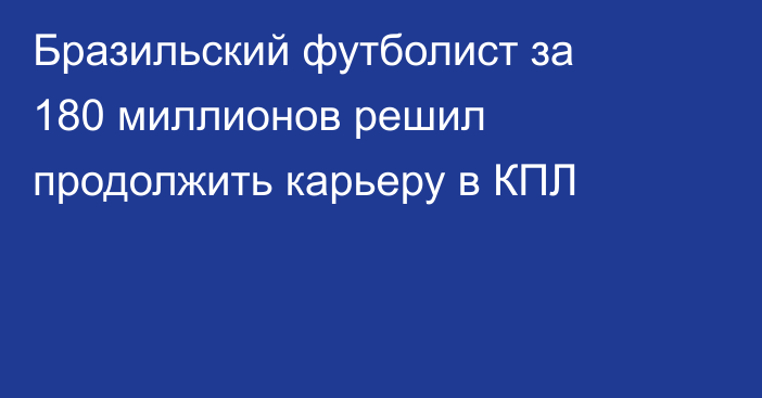 Бразильский футболист за 180 миллионов решил продолжить карьеру в КПЛ