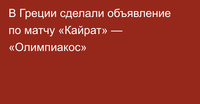 В Греции сделали объявление по матчу «Кайрат» — «Олимпиакос»