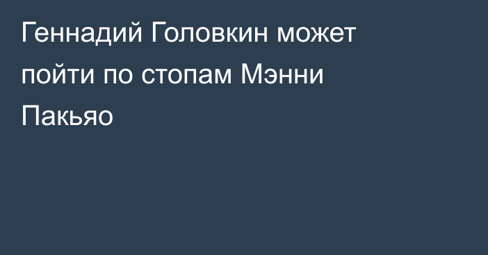 Геннадий Головкин может пойти по стопам Мэнни Пакьяо