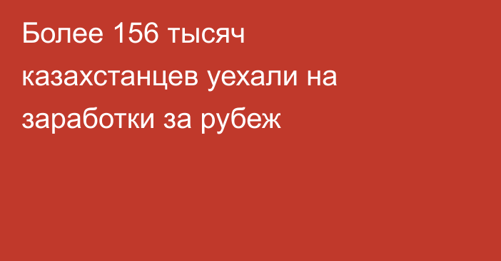 Более 156 тысяч казахстанцев уехали на заработки за рубеж