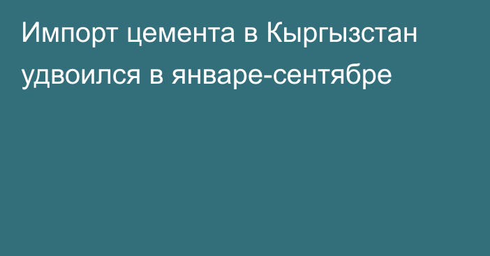 Импорт цемента в Кыргызстан удвоился в январе-сентябре