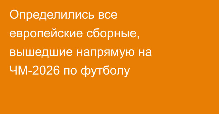 Определились все европейские сборные, вышедшие напрямую на ЧМ-2026 по футболу