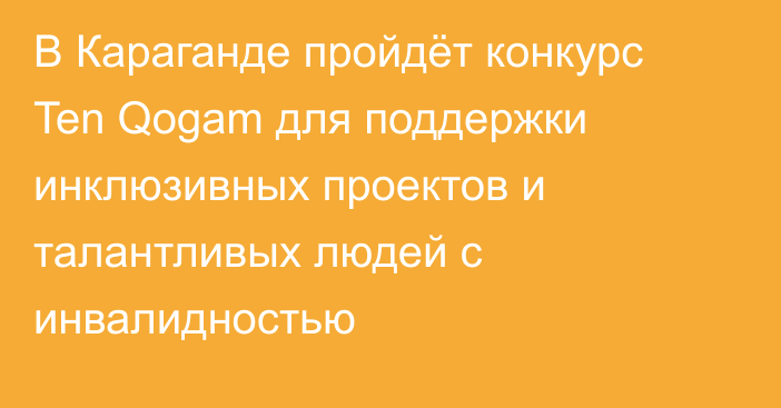 В Караганде пройдёт конкурс Ten Qogam для поддержки инклюзивных проектов и талантливых людей с инвалидностью