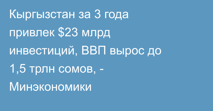 Кыргызстан за 3 года привлек $23 млрд инвестиций, ВВП вырос до 1,5 трлн сомов, - Минэкономики