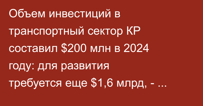 Объем инвестиций в транспортный сектор КР составил $200 млн в 2024 году: для развития требуется еще $1,6 млрд, - министр Сыдыков 