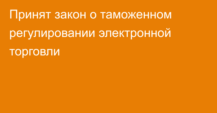 Принят закон о таможенном регулировании электронной торговли