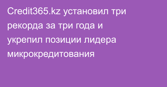 Credit365.kz установил три рекорда за три года и укрепил позиции лидера микрокредитования