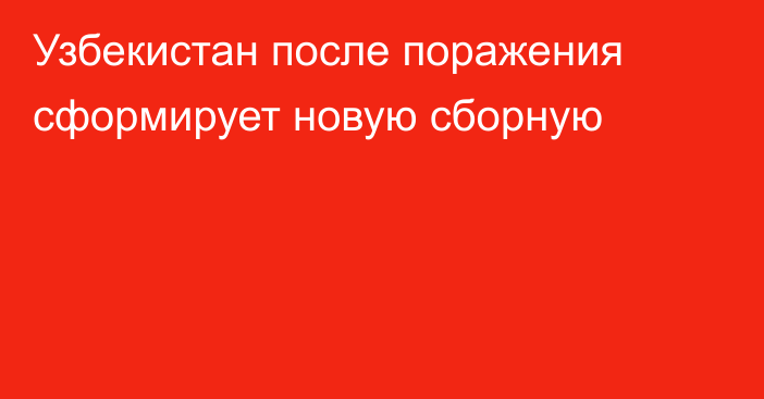 Узбекистан  после поражения сформирует новую сборную
