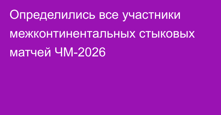Определились все участники межконтинентальных стыковых матчей ЧМ-2026