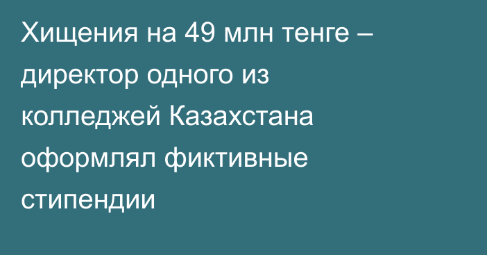 Хищения на 49 млн тенге – директор одного из колледжей Казахстана оформлял фиктивные стипендии
