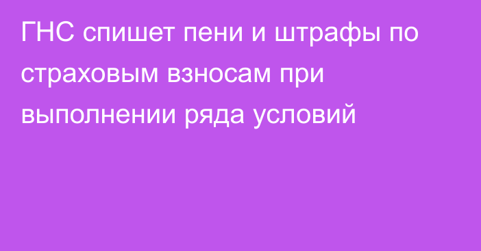ГНС спишет пени и штрафы по страховым взносам при выполнении ряда условий