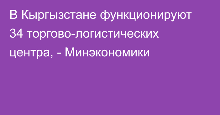 В Кыргызстане функционируют 34 торгово-логистических центра, - Минэкономики