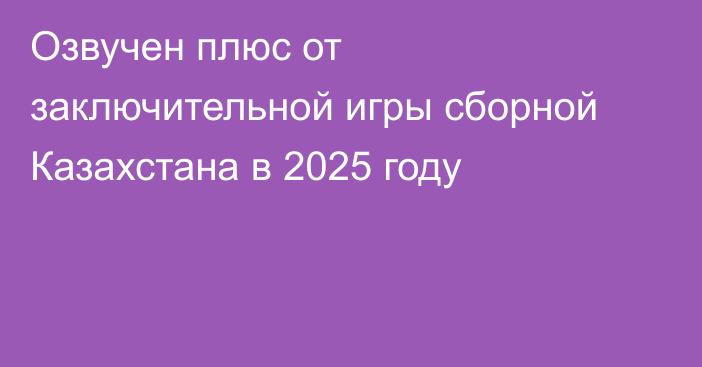 Озвучен плюс от заключительной игры сборной Казахстана в 2025 году