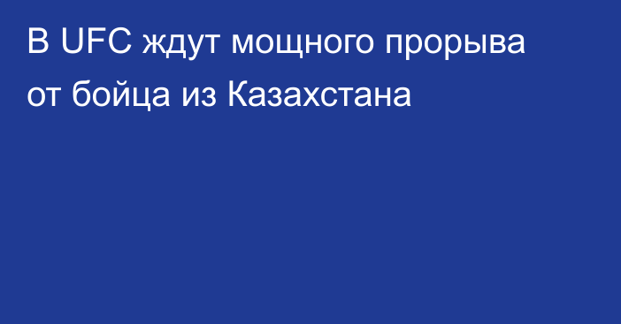 В UFC ждут мощного прорыва от бойца из Казахстана