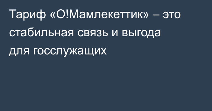 Тариф «О!Мамлекеттик» – это стабильная связь и выгода для госслужащих