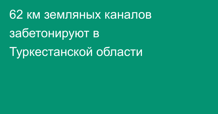 62 км земляных каналов забетонируют в Туркестанской области