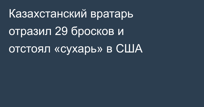 Казахстанский вратарь отразил 29 бросков и отстоял «сухарь» в США