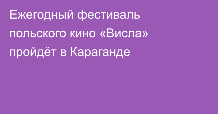 Ежегодный фестиваль польского кино «Висла» пройдёт в Караганде