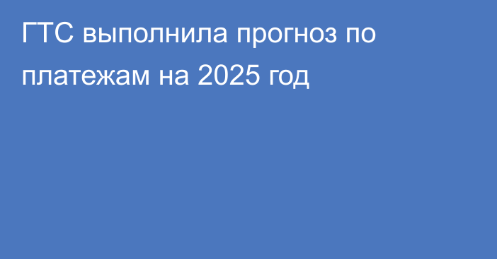 ГТС выполнила прогноз по платежам на 2025 год