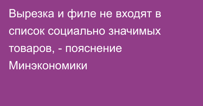 Вырезка и филе не входят в список социально значимых товаров, - пояснение Минэкономики