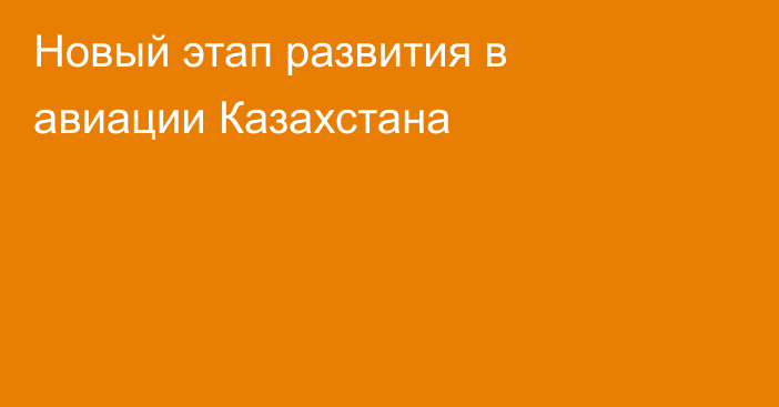 Новый этап развития в авиации Казахстана