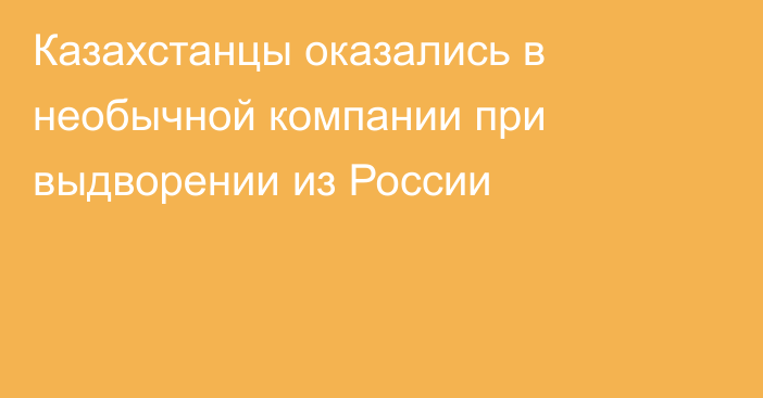 Казахстанцы оказались в необычной компании при выдворении из России
