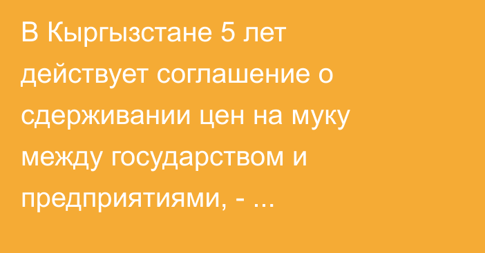 В Кыргызстане 5 лет действует соглашение о сдерживании цен на муку между государством и предприятиями, - Минэкономики