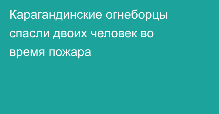 Карагандинские огнеборцы спасли двоих человек во время пожара