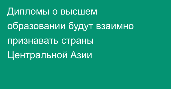 Дипломы о высшем образовании будут взаимно признавать страны Центральной Азии