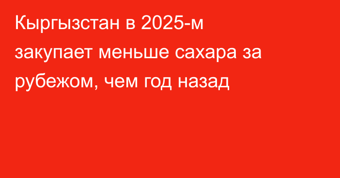 Кыргызстан в 2025-м закупает меньше сахара за рубежом, чем год назад