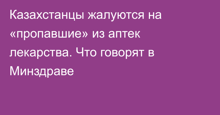 Казахстанцы жалуются на «пропавшие» из аптек лекарства. Что говорят в Минздраве