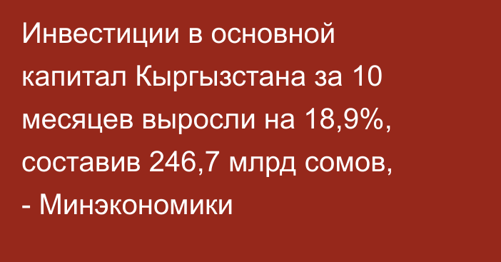 Инвестиции в основной капитал Кыргызстана за 10 месяцев выросли на 18,9%, составив 246,7 млрд сомов, - Минэкономики