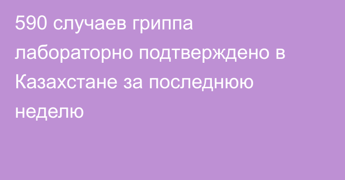590 случаев гриппа лабораторно подтверждено в Казахстане за последнюю неделю