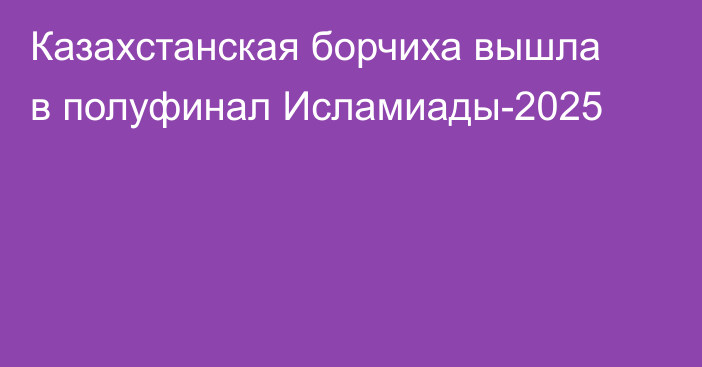 Казахстанская борчиха вышла в полуфинал Исламиады-2025