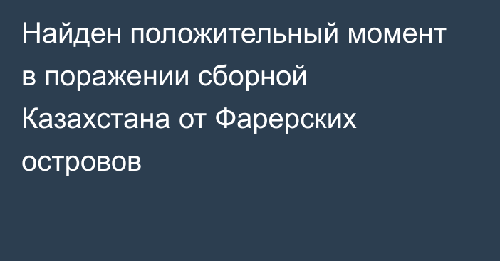 Найден положительный момент в поражении сборной Казахстана от Фарерских островов