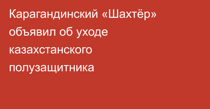 Карагандинский «Шахтёр» объявил об уходе казахстанского полузащитника