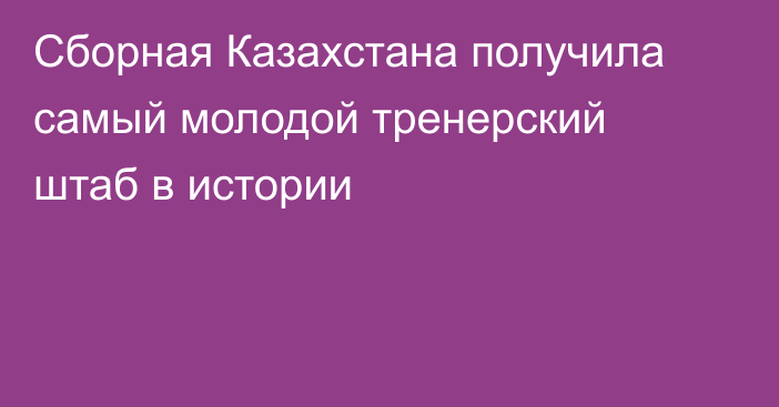 Сборная Казахстана получила самый молодой тренерский штаб в истории