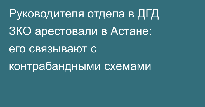 Руководителя отдела в ДГД ЗКО арестовали в Астане: его связывают с контрабандными схемами