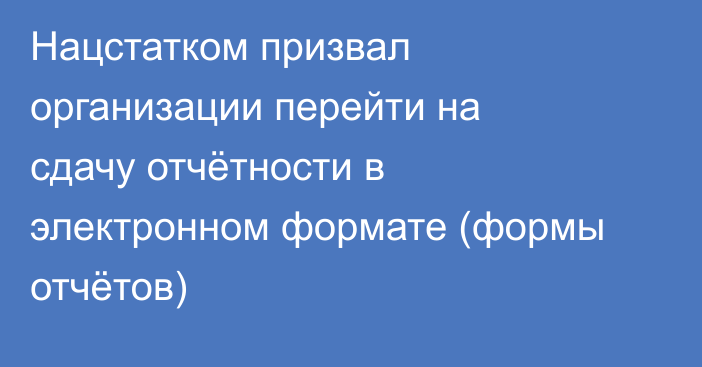 Нацстатком призвал организации перейти на сдачу отчётности в электронном формате (формы отчётов)