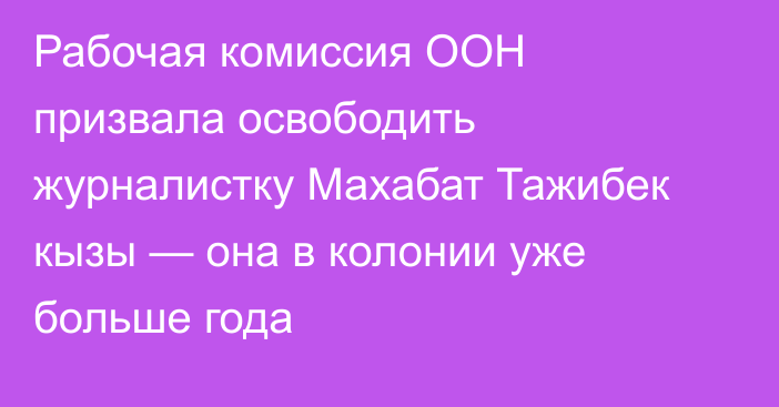 Рабочая комиссия ООН призвала освободить журналистку Махабат Тажибек кызы — она в колонии уже больше года