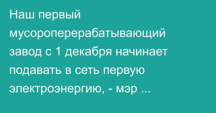 Наш первый мусороперерабатывающий завод с 1 декабря начинает подавать в сеть первую электроэнергию, - мэр Бишкека