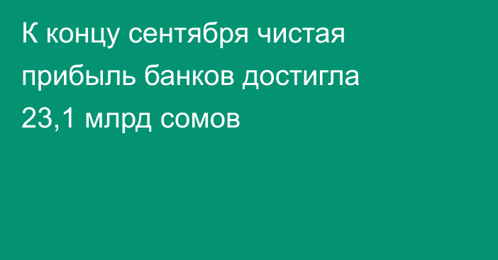 К концу сентября чистая прибыль банков достигла 23,1 млрд сомов