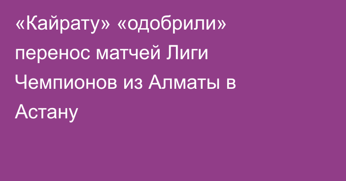 «Кайрату» «одобрили» перенос матчей Лиги Чемпионов из Алматы в Астану