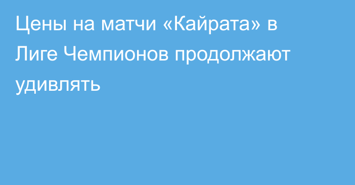 Цены на матчи «Кайрата» в Лиге Чемпионов продолжают удивлять