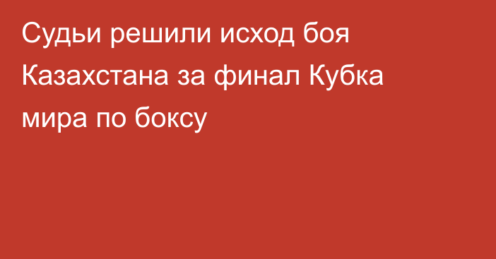 Судьи решили исход боя Казахстана за финал Кубка мира по боксу
