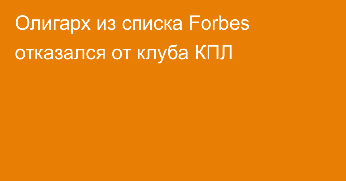 Олигарх из списка Forbes отказался от клуба КПЛ