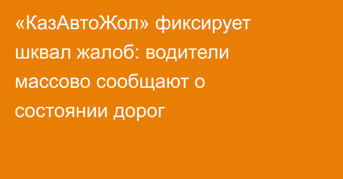 «КазАвтоЖол» фиксирует шквал жалоб: водители массово сообщают о состоянии дорог